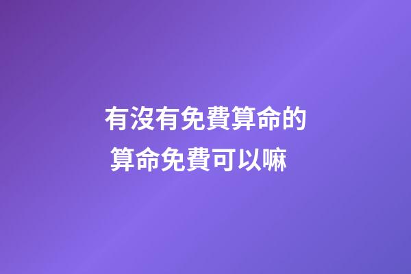 有沒有免費算命的 算命免費可以嘛